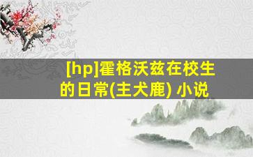 [hp]霍格沃兹在校生的日常(主犬鹿) 小说